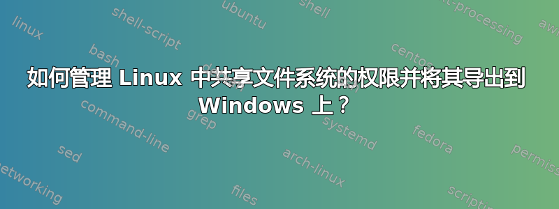 如何管理 Linux 中共享文件系统的权限并将其导出到 Windows 上？