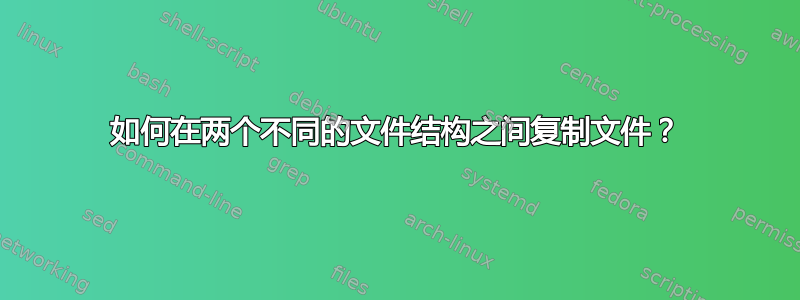 如何在两个不同的文件结构之间复制文件？