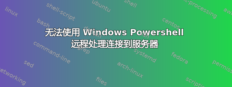 无法使用 Windows Powershell 远程处理连接到服务器