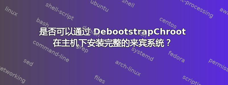 是否可以通过 DebootstrapChroot 在主机下安装完整的来宾系统？