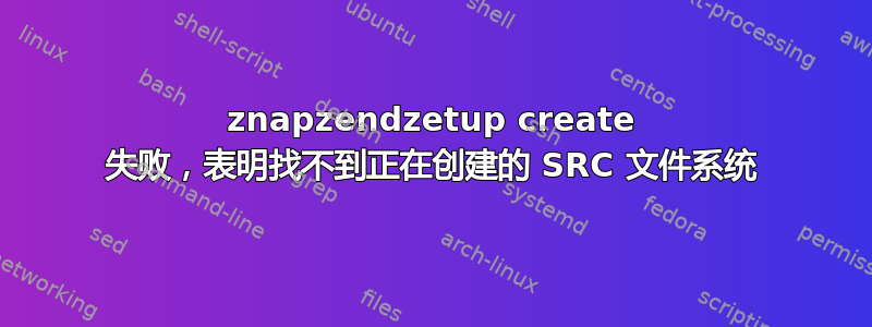 znapzendzetup create 失败，表明找不到正在创建的 SRC 文件系统