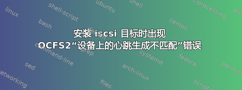 安装 iscsi 目标时出现 OCFS2“设备上的心跳生成不匹配”错误