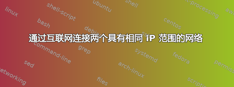 通过互联网连接两个具有相同 IP 范围的网络