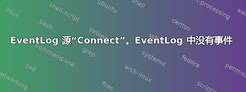 EventLog 源“Connect”。EventLog 中没有事件