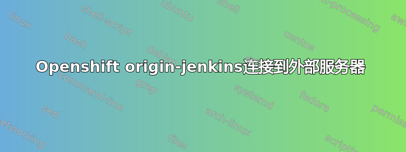 Openshift origin-jenkins连接到外部服务器