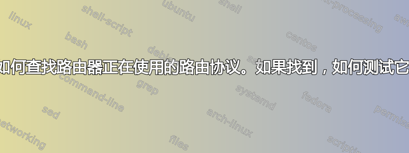 如何查找路由器正在使用的路由协议。如果找到，如何测试它