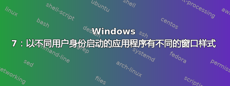 Windows 7：以不同用户身份启动的应用程序有不同的窗口样式