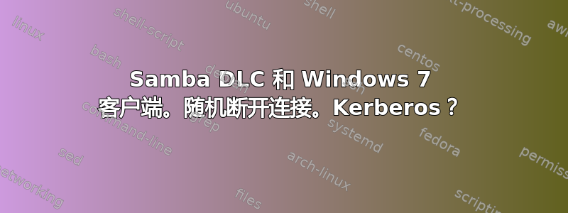 Samba DLC 和 Windows 7 客户端。随机断开连接。Kerberos？