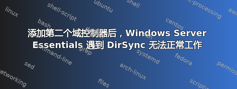 添加第二个域控制器后，Windows Server Essentials 遇到 DirSync 无法正常工作