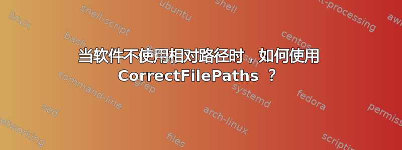 当软件不使用相对路径时，如何使用 CorrectFilePaths ？