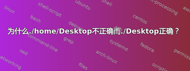 为什么./home/Desktop不正确而./Desktop正确？