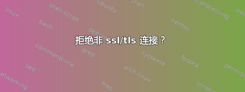 拒绝非 ssl/tls 连接？