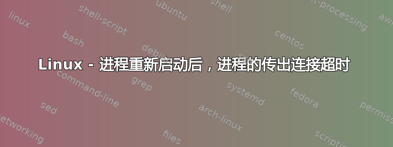 Linux - 进程重新启动后，进程的传出连接超时