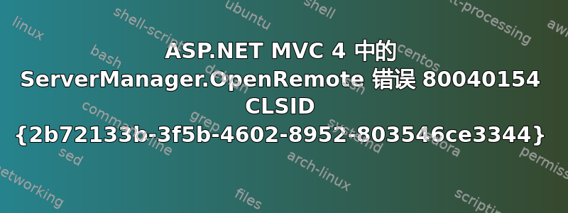 ASP.NET MVC 4 中的 ServerManager.OpenRemote 错误 80040154 CLSID {2b72133b-3f5b-4602-8952-803546ce3344}