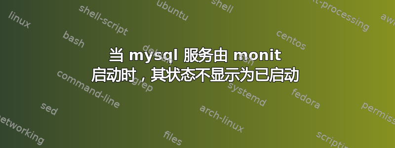 当 mysql 服务由 monit 启动时，其状态不显示为已启动