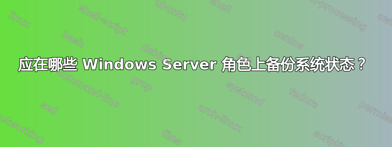 应在哪些 Windows Server 角色上备份系统状态？