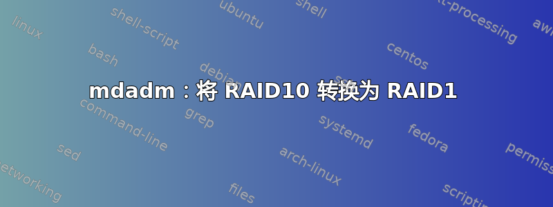 mdadm：将 RAID10 转换为 RAID1