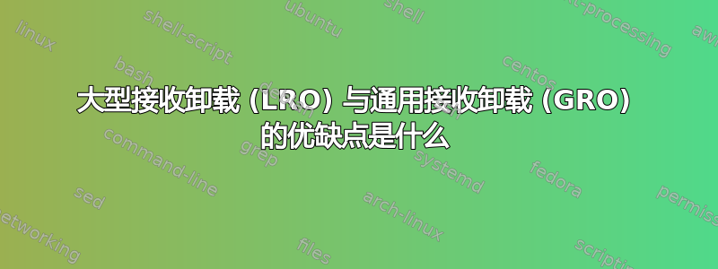 大型接收卸载 (LRO) 与通用接收卸载 (GRO) 的优缺点是什么