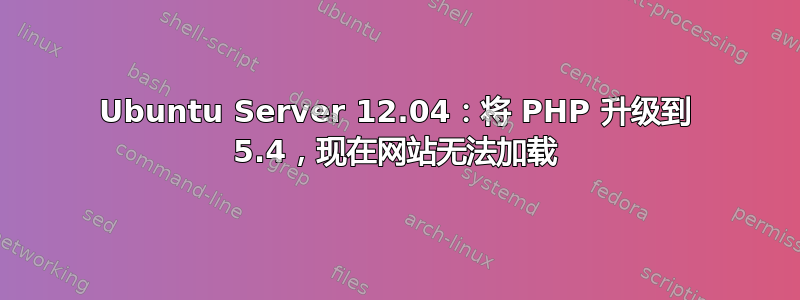 Ubuntu Server 12.04：将 PHP 升级到 5.4，现在网站无法加载