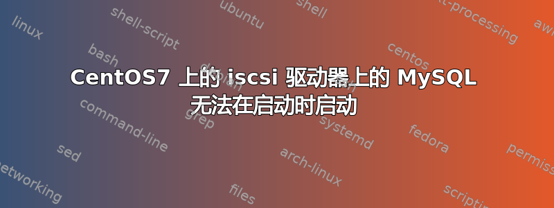 CentOS7 上的 iscsi 驱动器上的 MySQL 无法在启动时启动