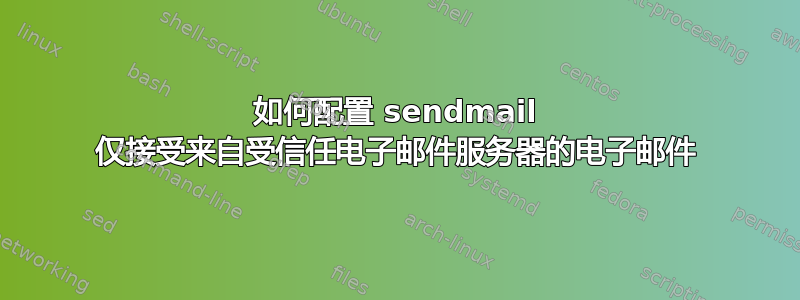 如何配置 sendmail 仅接受来自受信任电子邮件服务器的电子邮件