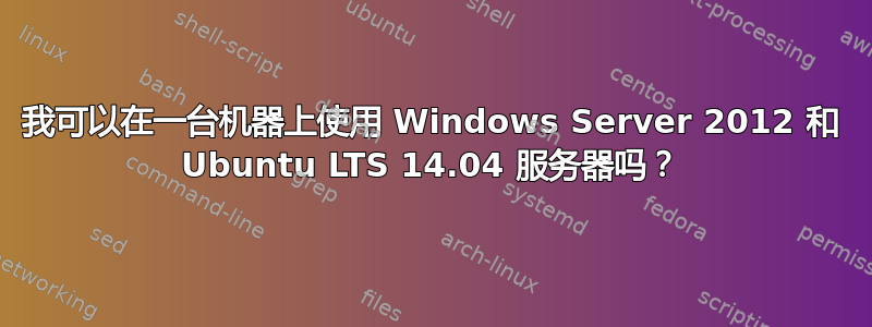 我可以在一台机器上使用 Windows Server 2012 和 Ubuntu LTS 14.04 服务器吗？