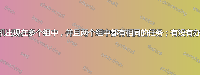 Ansible：一个主机出现在多个组中，并且两个组中都有相同的任务；有没有办法运行一次任务？