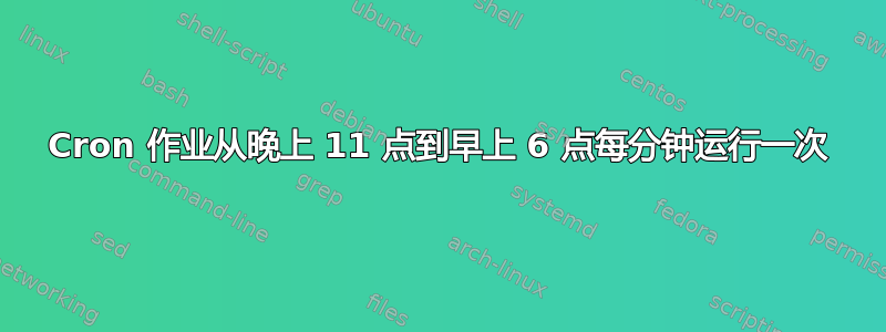 Cron 作业从晚上 11 点到早上 6 点每分钟运行一次