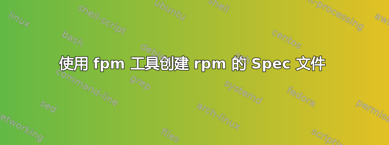 使用 fpm 工具创建 rpm 的 Spec 文件