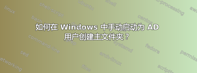 如何在 Windows 中手动启动为 AD 用户创建主文件夹？