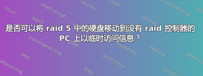 是否可以将 raid 5 中的硬盘移动到没有 raid 控制器的 PC 上以临时访问信息？