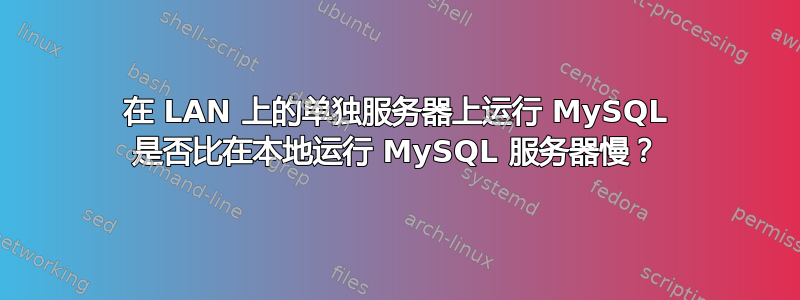 在 LAN 上的单独服务器上运行 MySQL 是否比在本地运行 MySQL 服务器慢？