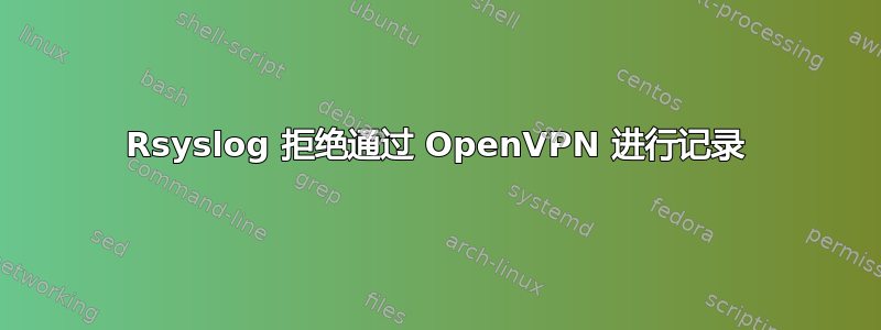 Rsyslog 拒绝通过 OpenVPN 进行记录