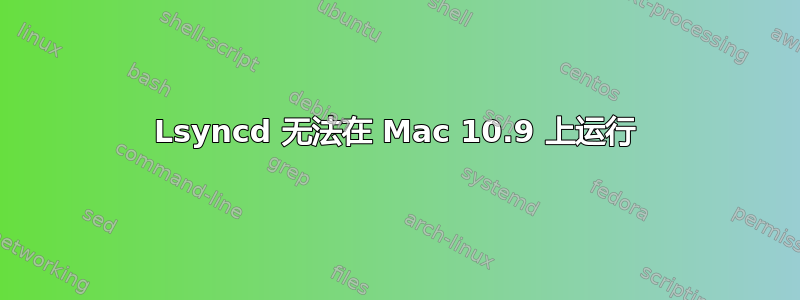 Lsyncd 无法在 Mac 10.9 上运行