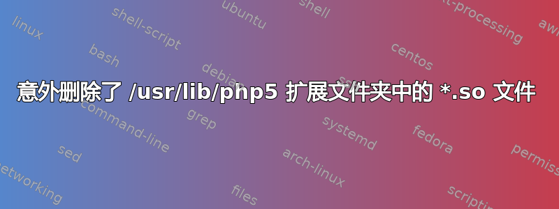 意外删除了 /usr/lib/php5 扩展文件夹中的 *.so 文件