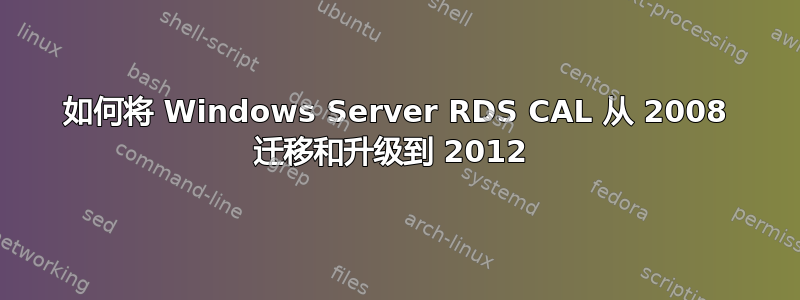 如何将 Windows Server RDS CAL 从 2008 迁移和升级到 2012 