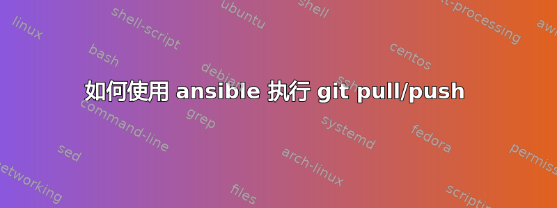 如何使用 ansible 执行 git pull/push