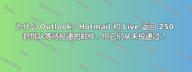 为什么 Outlook、Hotmail 和 Live 返回 250 封排队等待投递的邮件，但它们从未投递过？