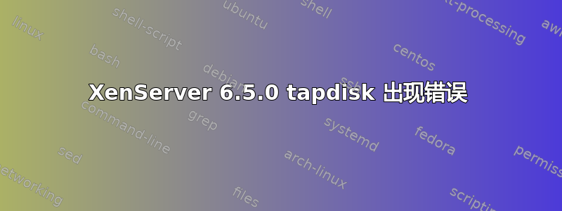 XenServer 6.5.0 tapdisk 出现错误