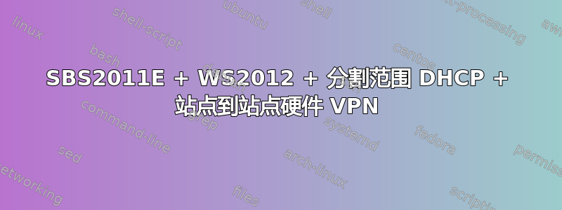 SBS2011E + WS2012 + 分割范围 DHCP + 站点到站点硬件 VPN