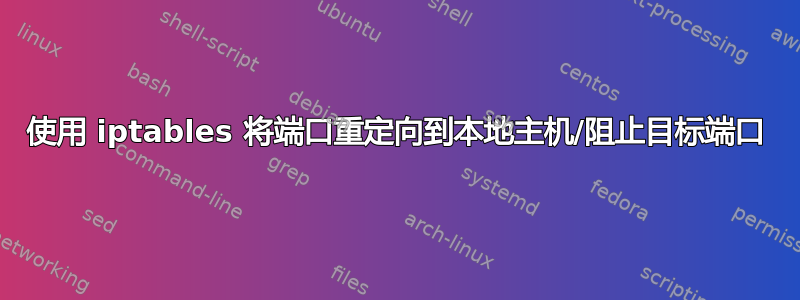 使用 iptables 将端口重定向到本地主机/阻止目标端口