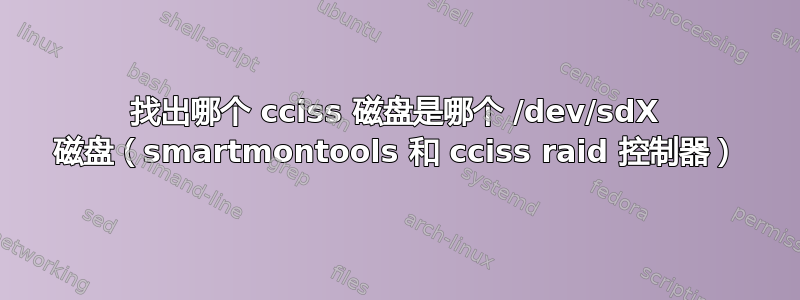 找出哪个 cciss 磁盘是哪个 /dev/sdX 磁盘（smartmontools 和 cciss raid 控制器）