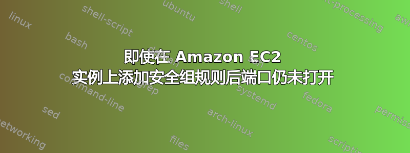 即使在 Amazon EC2 实例上添加安全组规则后端口仍未打开