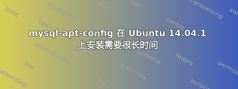 mysql-apt-config 在 Ubuntu 14.04.1 上安装需要很长时间