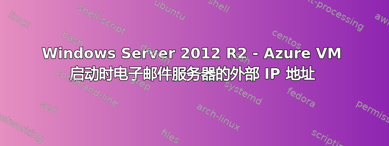 Windows Server 2012 R2 - Azure VM 启动时电子邮件服务器的外部 IP 地址