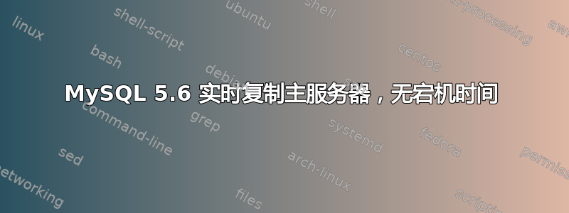 MySQL 5.6 实时复制主服务器，无宕机时间