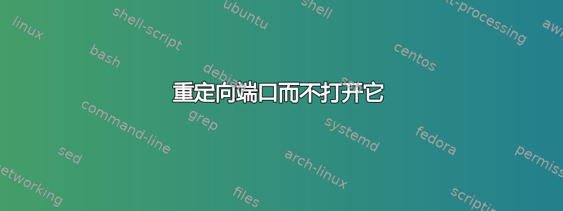 重定向端口而不打开它