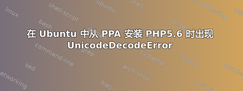 在 Ubuntu 中从 PPA 安装 PHP5.6 时出现 UnicodeDecodeError