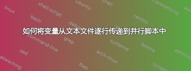 如何将变量从文本文件逐行传递到并行脚本中