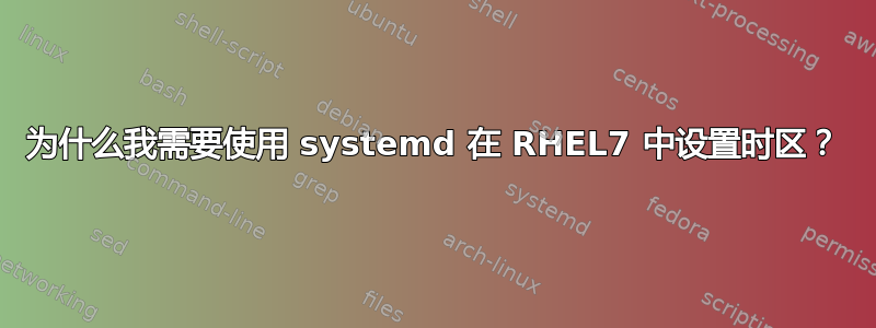 为什么我需要使用 systemd 在 RHEL7 中设置时区？